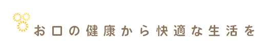 お口の健康から快適な生活を